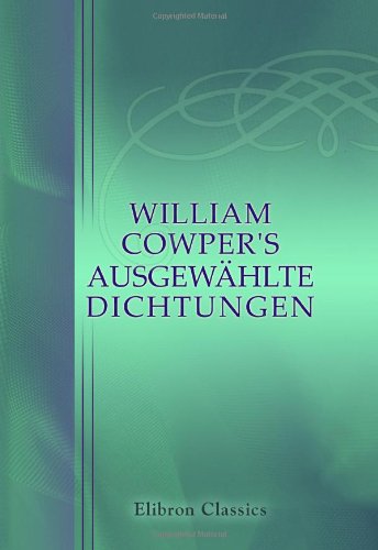 William Cowper's AusgewÃ¤hlte Dichtungen: Uebersetzt von Wilhelm Borel (German Edition) (9780543696601) by Cowper, William