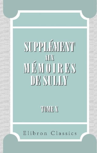 9780543718686: Supplment aux Mmoires de Sully: Tome 10. Contenant l'Esprit de Sully et celui d'Henri IV