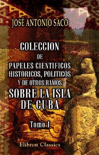 Stock image for Coleccion de papeles cientificos, historicos, politicos y de otros ramos sobre la isla de Cuba: Tomo 1 for sale by Revaluation Books