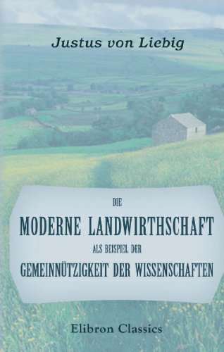 Die moderne Landwirthschaft als Beispiel der GemeinnÃ¼tzigkeit der Wissenschaften: Rede in der Ã¶ffentlichen Sitzung der k. Akademie der Wissenschaften zu MÃ¼nchen am 28. November 1861 (German Edition) (9780543732477) by Liebig, Justus Von