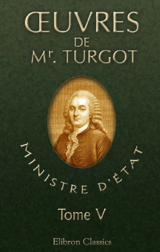 Å’uvres de Mr. Turgot, ministre d'Ã‰tat: PrÃ©cÃ©dÃ©es et accompagnÃ©es de mÃ©moires et de notes sur sa vie, son administration et ses ouvrages. Tome 5 (French Edition) (9780543737427) by Turgot, Anne-Robert-Jacques