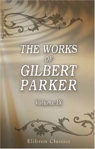 The Works of Gilbert Parker: Volume 9: The Seats of the Mighty: Being the Memoirs of Captain Robert Moray, sometime an Officer in the Virginia Regiment (9780543755032) by Parker, Gilbert
