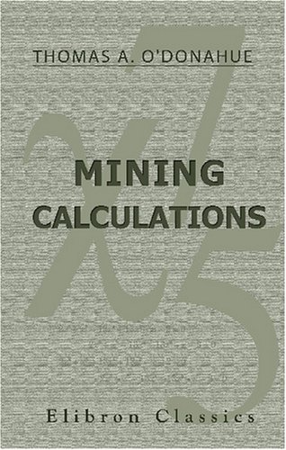 Beispielbild fr Mining Calculations: For the Use of Students Preparing for the Examinations for Colliery Managers' Certificates, Comprising Numerous Rules and Examples in Arithmetic, Algebra, and Mensuration zum Verkauf von Revaluation Books