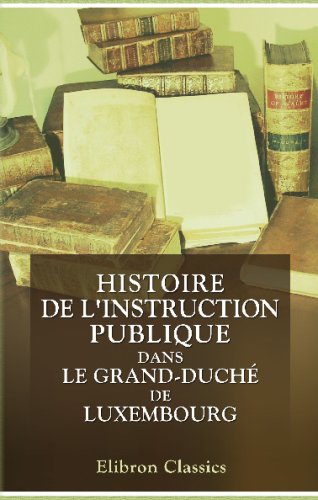 Histoire de l'instruction publique dans le Grand-DuchÃ© de Luxembourg: Recueil de mÃ©moires publiÃ©s Ã  l'occasion du troisiÃ¨me centenaire de la Fondation ... grand-ducal de Luxembourg (French Edition) (9780543771261) by Author, Unknown