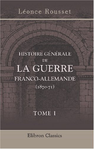 Stock image for Histoire gnrale de la guerre franco-allemande (1870-71): Par le Commandant Rousset. Tome 1. L'arme impriale. (La seconde campagne de France) (French Edition) for sale by Books Unplugged