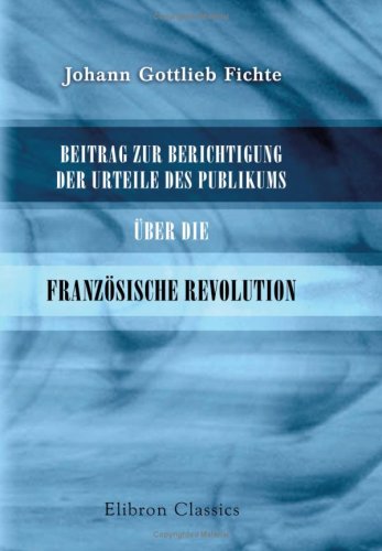 Beitrag zur Berichtigung der Urteile des Publikums Ã¼ber die FranzÃ¶sische Revolution (German Edition) (9780543781024) by Fichte, Johann Gottlieb