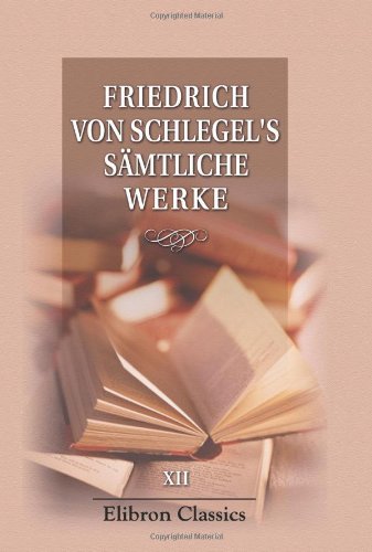 Fried. v. Schlegel's sÃ¤mtliche Werke: Band 12. Philosophie des Lebens (German Edition) (9780543785244) by Schlegel, Friedrich Von