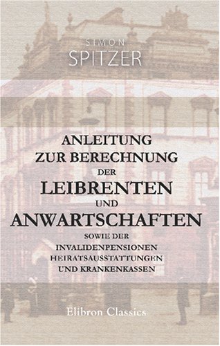 Stock image for Anleitung zur Berechnung der Leibrenten und Anwartschaften sowie der Invalidenpensionen Heiratsausstattungen und Krankenkassen (German Edition) for sale by Revaluation Books