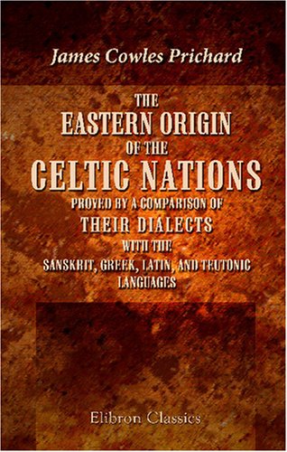 Imagen de archivo de The Eastern Origin of the Celtic Nations Proved by a Comparison of Their Dialects with the Sanskrit, Greek, Latin, and Teutonic Languages: Forming a Supplement . into the Physical History of Mankind a la venta por Revaluation Books