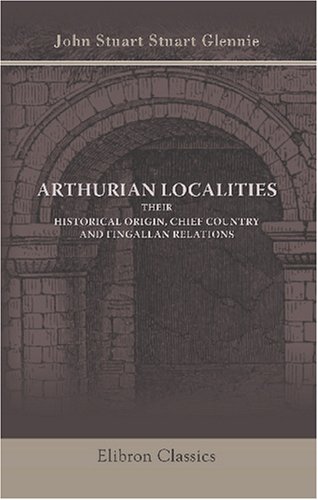 Stock image for Arthurian Localities. their historical origin, chief country, and fingallan relations for sale by WorldofBooks