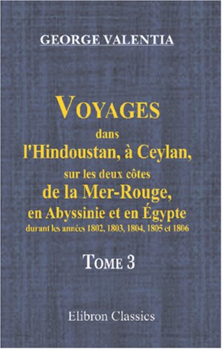 9780543799586: Voyages dans l'Hindoustan,  Ceylan, sur les deux ctes de la Mer-Rouge, en Abyssinie et en gypte, durant les annes 1802, 1803, 1804, 1805 et 1806: Traduits de l'anglais par P.-F. Henry. Tome 3