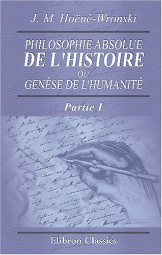 Stock image for Philosophie absolue de l'histoire, ou Gense de l'humanit: Historiosophie, ou Science de l'histoire. Partie 1 (French Edition) for sale by Books Unplugged