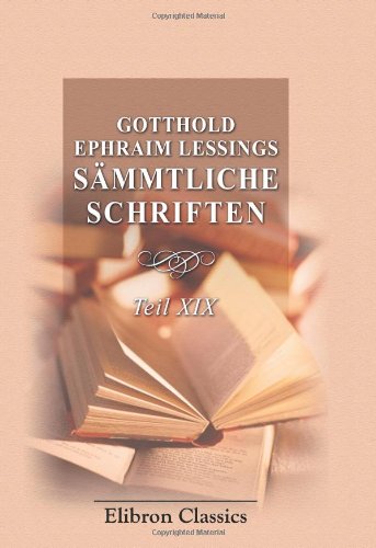 Gotthold Ephraim Lessings SÃ¤mmtliche Schriften: Teil 19. Miss Sara Sampson. Philotas. Emilia Galotti (German Edition) (9780543814173) by Lessing, Gotthold Ephraim