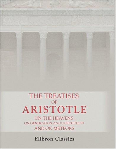 The Treatises of Aristotle, on the Heavens, on Generation and Corruption, and on Meteors (9780543822963) by Aristotle, Aristotle