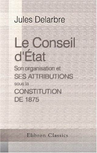 Stock image for Le Conseil d\'at. Son organisation et ses attributions sous la Constitution de 1875: Texte des lois constitutionnelles et organiques concernant les pouvoirs publics for sale by Revaluation Books