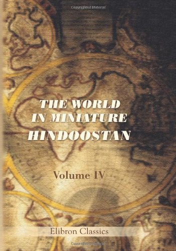 9780543823960: The World in Miniature. Hindoostan: Containing a Description of the Religion, Manners, Customs, Trades, Arts, Sciences, Literature, Diversions, &c of the Hindoos. Volume 4