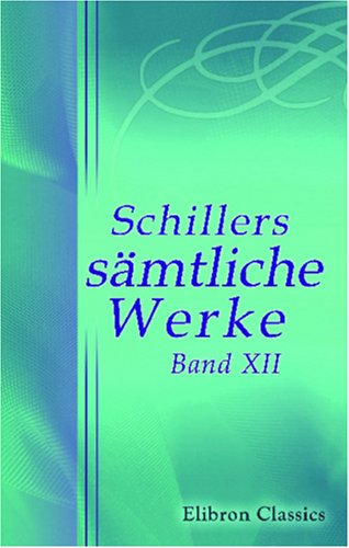 Schillers sÃ¤mtliche Werke: Band XII. Kleine Schriften vermischten Inhalts. Anhang: Nachrichten von Schillers Leben. Charlotte von Schiller (German Edition) (9780543828194) by Schiller, Friedrich Von