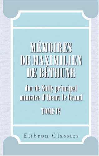 Stock image for Mmoires de Maximilien de Bthune, duc de Sully, prinicpal ministre d'Henri le Grand: Tome 4 (French Edition) for sale by GF Books, Inc.