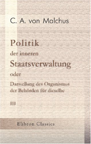 Stock image for Politik der inneren Staatsverwaltung oder Darstellung des Organismus der Behrden fr dieselbe: Teil 3 for sale by Revaluation Books