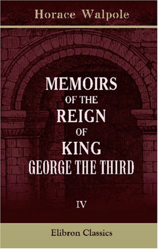 Memoirs of the Reign of King George the Third: Volume 4 (9780543842084) by Walpole, Horace