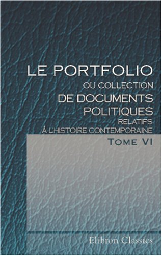 Le portfolio, ou Collection de documents politiques relatifs Ã  l'histoire contemporaine: Traduit de l'anglais. Tome 6 (French Edition) (9780543843128) by Author, Unknown