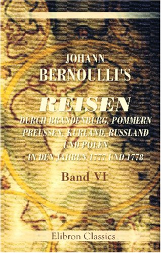 Beispielbild fr Johann Bernoulli\'s Reisen durch Brandenburg, Pommern, Preussen, Kurland, Russland und Polen in den Jahren 1777 und 1778: Band VI. Rckreise von St. Petersburg ber Mietau und Warschau nach Berlin zum Verkauf von Revaluation Books