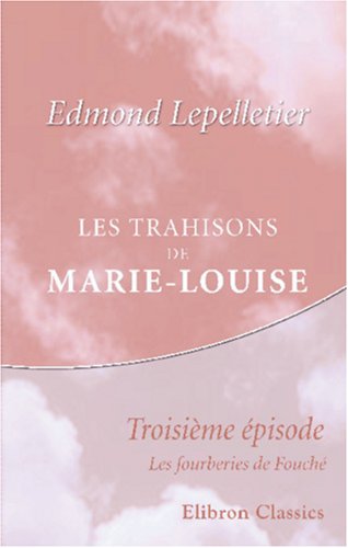 9780543844187: Les trahisons de Marie-Louise: pisode complmentaire de "Madame Sans-Gne". Troisime pisode: Les fourberies de Fouch