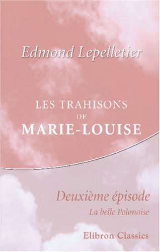 9780543844200: Les trahisons de Marie-Louise: pisode complmentaire de "Madame Sans-Gne". Deuxime pisode: La belle Polonaise