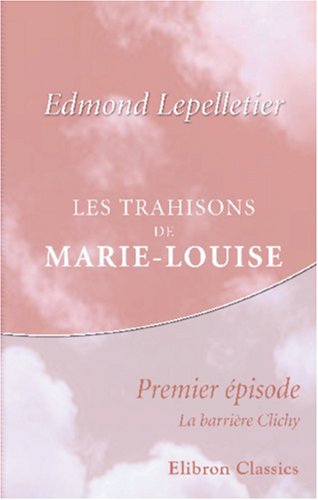 9780543844248: Les trahisons de Marie-Louise: pisode complmentaire de "Madame Sans-Gne". Premier pisode: La barrire Clichy