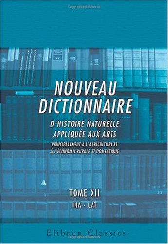 Nouveau dictionnaire d'histoire naturelle, appliquÃ©e aux arts, principalement Ã: l'Agriculture et Ã  l'Ã‰conomie rurale et domestique (French Edition) (9780543845061) by Author, Unknown