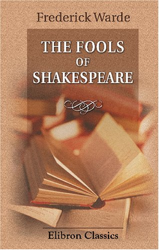 9780543846525: The Fools of Shakespeare: An Interpretation of Their Wit, Wisdom and Personalities