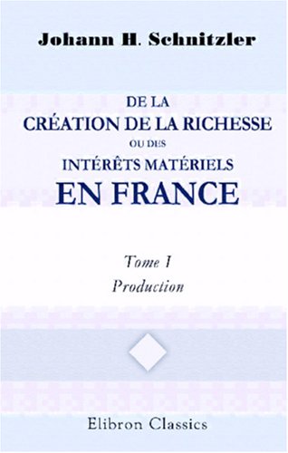 Beispielbild fr De la crion de la richesse, ou Des intts matels en France: Statistique grale raisonnet comparde la France. Tome 1. Production zum Verkauf von Revaluation Books