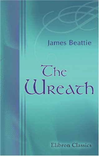 The Wreath: With a Sketch of the Life of Dr. Beattie (9780543854643) by Beattie, James