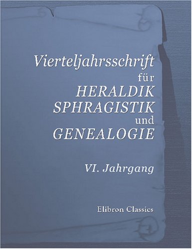 Vierteljahrsschrift fÃ¼r Heraldik, Sphragistik und Genealogie: VI. Jahrgang (German Edition) (9780543855664) by Author, Unknown