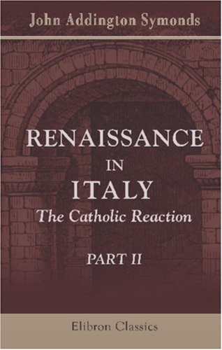 Renaissance in Italy: The Catholic Reaction. Part 2 - John Addington Symonds