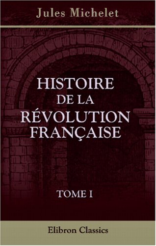 Histoire de la RÃ©volution FranÃ§aise: Tome 1 (French Edition) (9780543859167) by Michelet, Jules