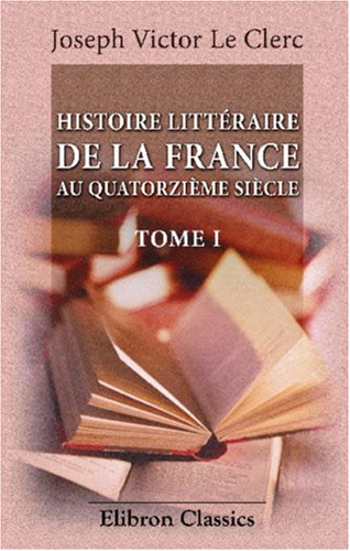 9780543862426: Histoire littraire de la France au quatorzime sicle: Discours sur l'tat des lettres par Victor Le Clerc. Discours sur l'tat des beaux-arts par Ernest Renan. Tome 1