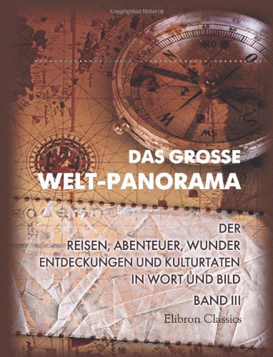 Das grosse Welt-Panorama der Reisen, Abenteuer, Wunder, Entdeckungen und Kulturtaten in Wort und Bild. Ein Jahrbuch fÃ¼r alle Gebildeten. Band III (German Edition) (9780543872524) by Author, Unknown