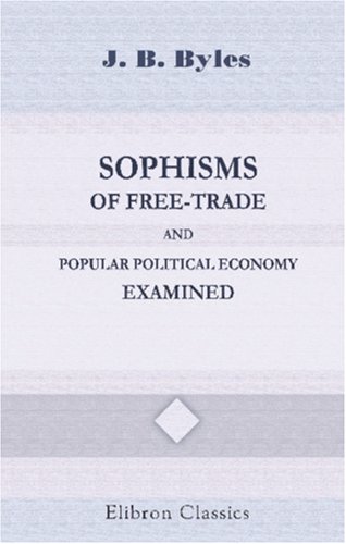 Stock image for Sophisms of Free-Trade and Popular Political Economy Examined for sale by Revaluation Books