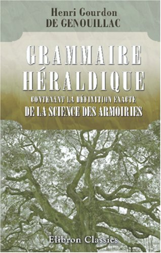 Stock image for Grammaire hldique contenant la dnition exacte de la science des armoiries suivie d\'un vocabulaire explicatif for sale by Revaluation Books