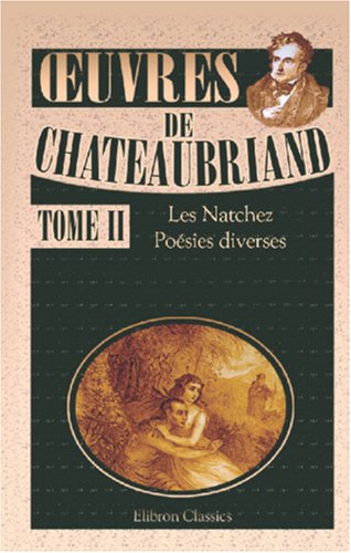 Å’uvres de Chateaubriand: Tome 2: Les Natchez. PoÃ©sies diverses (French Edition) (9780543878120) by Chateaubriand, FranÃ§ois-RenÃ© De