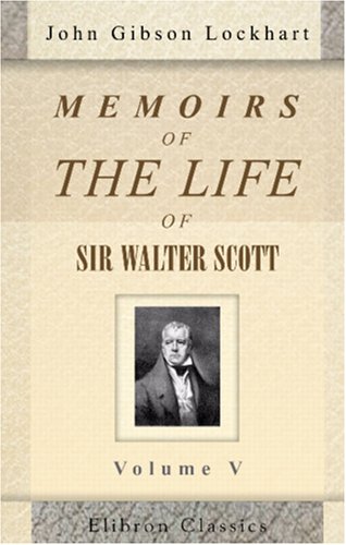 Memoirs of the Life of Sir Walter Scott, Bart: Volume 5 (9780543883889) by Lockhart, John Gibson