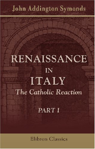 Renaissance in Italy: The Catholic Reaction. Part 1 (9780543885166) by Symonds, John Addington