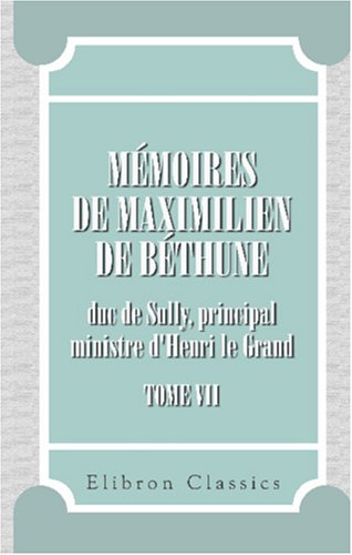 9780543885265: Mmoires de Maximilien de Bthune, duc de Sully, principal ministre d'Henri le Grand: Tome 7