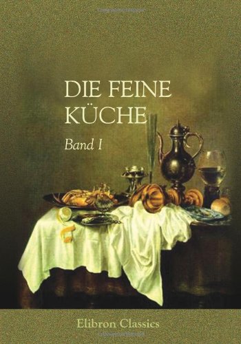 9780543885586: Die feine Kche: Vollstndiges Lehr- und Handbuch der Kochkunst, Kchenbckerei und Einmachekunst in ihrem ganzen Umfange. Herausgegeben von Julius Gouff (1807 - ?). Band I