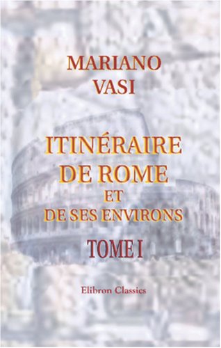 Stock image for Itinraire de Rome et de ses environs: Rdig par A. Nibby d\'aprs celui de feu M. Vasi. Tome 1 for sale by Revaluation Books