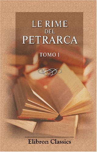 Le rime del Petrarca: Con note letterali e critiche del Castelvetro, Tassoni, Muratori, Alfieri, GinguenÃ¨, ec., ec. Scelte, compilate, ed accresciute ... Albertini da Verona. Tomo 1 (Italian Edition) (9780543887917) by Petrarca, Francesco