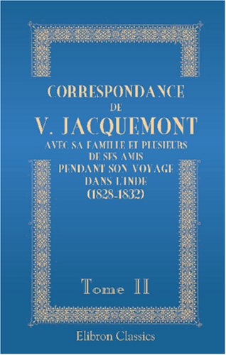Stock image for Correspondance de V. Jacquemont avec sa famille et plusieurs de ses amis pendant son voyage dans l\'Inde (1828-1832): Tome 2 for sale by Revaluation Books