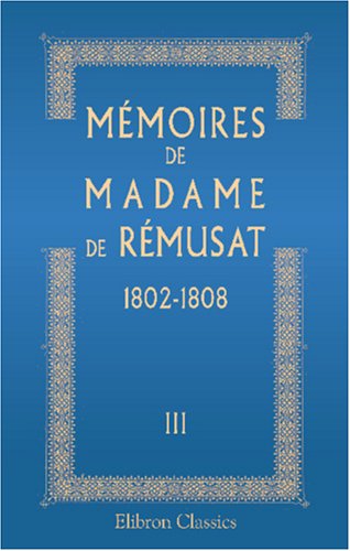 Imagen de archivo de Mmoires de madame de Rmusat: 1802-1808. Publis par son petit-fils Paul de Rmusat. Tome 3 a la venta por Revaluation Books