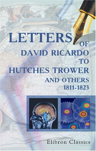 Letters of David Ricardo to Hutches Trower and Others: 1811-1823 (9780543900807) by Ricardo, David